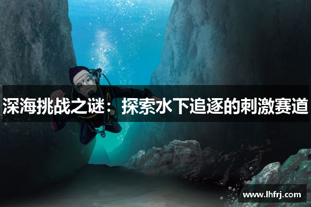 深海挑战之谜：探索水下追逐的刺激赛道