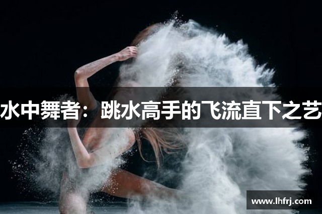 水中舞者：跳水高手的飞流直下之艺